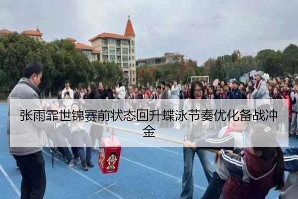 张雨霏世锦赛前状态回升蝶泳节奏优化备战冲金