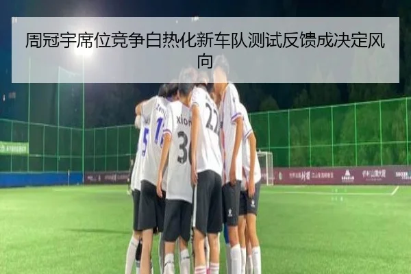 周冠宇席位竞争白热化新车队测试反馈成决定风向