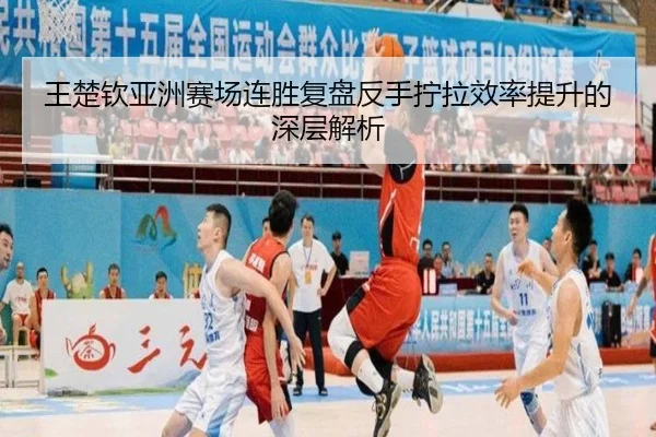 王楚钦亚洲赛场连胜复盘反手拧拉效率提升的深层解析